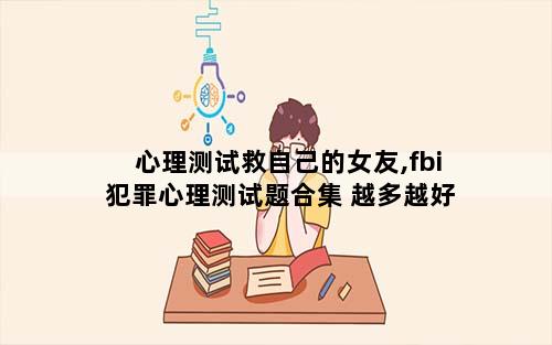 心理测试救自己的女友,fbi犯罪心理测试题合集 越多越好